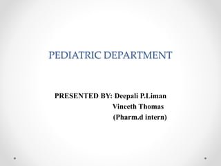 PEDIATRIC DEPARTMENT
PRESENTED BY: Deepali P.Liman
Vineeth Thomas
(Pharm.d intern)
 
