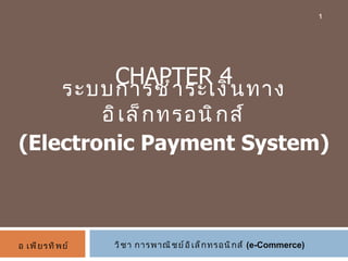 CHAPTER 4 ระบบการชำระเงินทางอิเล็กทรอนิกส์ (Electronic Payment System) วิชา การพาณิชย์อิเล็กทรอนิกส์  (e-Commerce) อ เพียรทิพย์ 