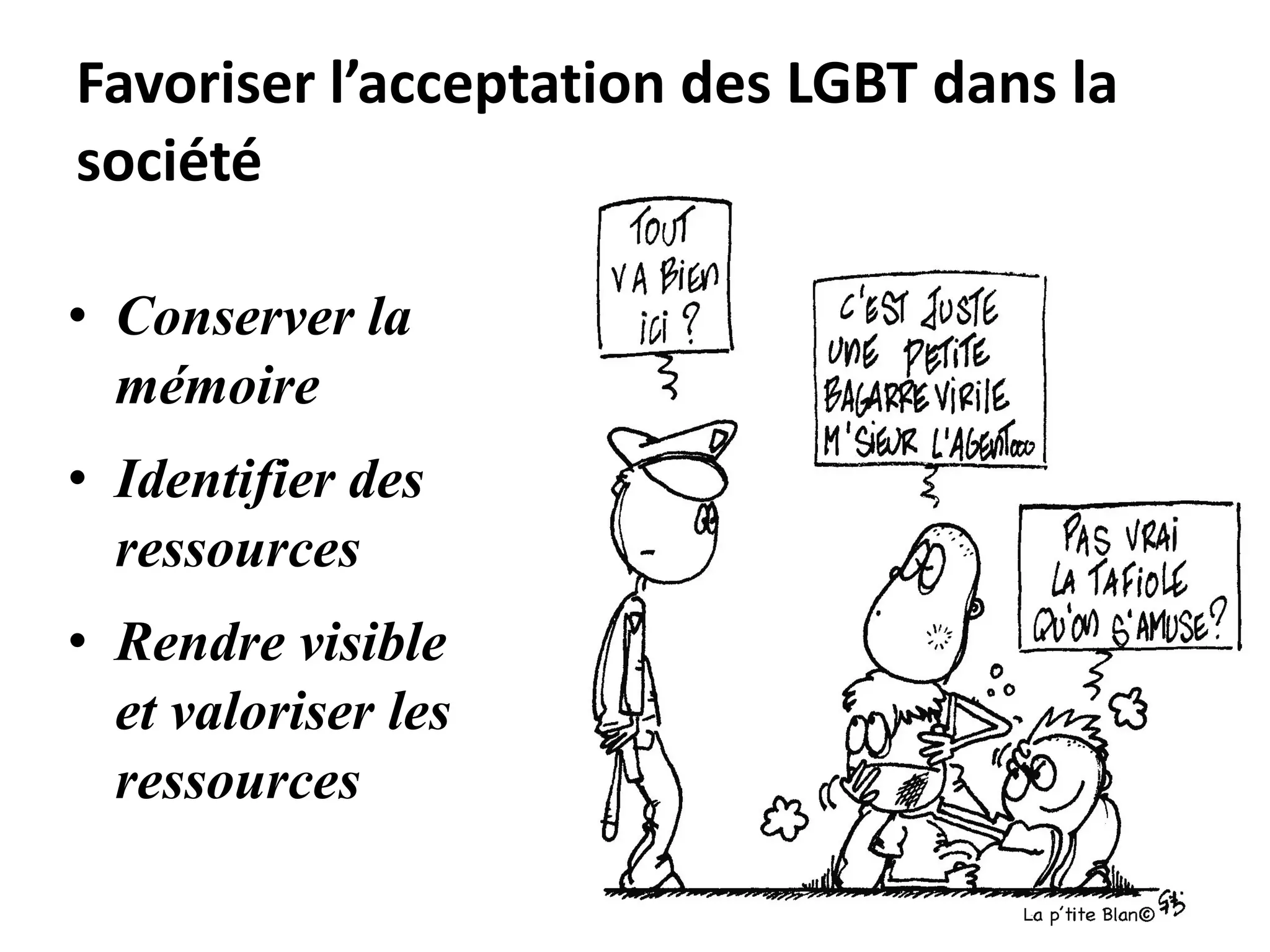 Favoriser l’acceptation des LGBT dans la
société
• Conserver la
mémoire
• Identifier des
ressources
• Rendre visible
et valoriser les
ressources