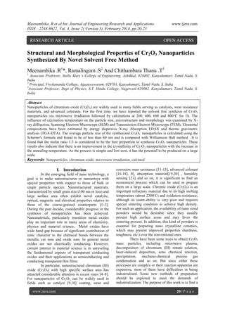 Meenambika .R et al Int. Journal of Engineering Research and Applications
ISSN : 2248-9622, Vol. 4, Issue 2( Version 3), February 2014, pp.20-23

RESEARCH ARTICLE

www.ijera.com

OPEN ACCESS

Structural and Morphological Properties of Cr2O3 Nanoparticles
Synthesized By Novel Solvent Free Method
Meenambika .R1*, Ramalingom .S2 And Chithambara Thanu .T3
1

Associate Professor, Stella Mary’s College of Engineering, Azhikkal, 629402, Kanyakumari, Tamil Nadu, S.
India
2
Principal, Vivekananda College, Agasteeswaram, 629701, Kanyakumari, Tamil Nadu, S. India
3
Associate Professor, Dept of Physics, S.T. Hindu College, Nagercoil-629002, Kanyakumari, Tamil Nadu, S.
India

Abstract
Nanoparticles of chromium oxide (Cr2O3) are widely used in many fields serving as catalysts, wear resistance
materials, and advanced colorants. For the first time, we have reported the solvent free synthesis of Cr 2O3
nanoparticles via microwave irradiation followed by calcinations at 200, 400, 600 and 800°C for 1h. The
influence of calcination temperature on the particle size, microstructure and morphology was examined by Xray diffraction, Scanning Electron Microscope (SEM) and Transmission Electron Microscope (TEM), Elemental
compositions have been estimated by energy dispersive X-ray Absorption EDAX and thermo gravimetrv
analysis (TGA-DTA). The average particle size of the synthesized Cr2O3 nanoparticles is calculated using the
Scherrer's formula and found to be of less than 60 nm and is compared with Williamson Hall method . It is
found that the molar ratio 1:3 is considered to be the best proportion to synthesis Cr 2O3 nanoparticles. These
results also indicate that there is an improvement in the crystallinity of Cr 2O3 nanoparticles with the increase in
the annealing temperature. As the process is simple and low-cost, it has the potential to be produced on a large
scale.
Keywords: Nanoparticles, chromium oxide, microwave irradiation, calcined.

I. Introduction
In the emerging field of nano technology, a
goal is to make nanostructures or nanoarrays with
special properties with respect to those of bulk or
single particle species. Nanostructured materials,
characterized by small grain size (100 nm or less) and
large surface area often exhibit novel catalytic,
optical, magnetic and electrical properties relative to
those of the coarse-grained counterparts [1–3].
During the past decade, considerable progress in the
synthesis of nanoparticles has been achieved.
Nanomaterials, particularly transition metal oxides
play an important role in many areas of chemistry,
physics and material science. Metal oxides have
wide band gap because of significant contribution of
ionic character to the chemical bonds between the
metallic cat ions and oxide ions. In general metal
oxides are not electrically conducting. However,
current interest in material science is in unraveling
the fundamental aspects of transparent conducting
oxides and their applications as semiconducting and
conducting transparent thin films.
In particular, nanostructured chromium (III)
oxide (Cr2O3) with high specific surface area has
attracted considerable attention in recent years [4–8].
For nanoparticles of Cr2O3, can be widely used in
fields such as catalyst [9,10] coating, wear and
www.ijera.com

corrosion wear resistance [11-15], advanced colorant
[16-18], H2 absorption material[19,20] , humidity
sensing [21] and so on, it is significant to find an
economical process which can be used to prepare
them on a large scale. Chromic oxide (Cr2O3) is an
important refractory material due to its high melting
temperature (about 2300◦C) and oxidation resistance;
although its sinter-ability is very poor and requires
special sintering condition to achieve high density.
For such an application, the availability of nano sized
powders would be desirable since they usually
present high surface areas and may favor the
sintering process. In addition, this kind of powders is
essential for preparing nano crystalline ceramics,
which may present improved properties (hardness,
toughness, etc.) over the conventional ones.
There have been some ways to obtain Cr2O3
nano particles, including microwave plasma,
decomposition of chromium (III) nitrate solution,
laser-induced deposition, sono chemical reaction,
precipitation, mechano-chemical process gas
condensation and so on. But since either these
processes are complex or their reaction apparatus are
expensive, most of them have difficulties in being
industrialized. Some new methods of preparation
should be explored to meet the demands of
industrialization. The purpose of this work is to find a
20 | P a g e

 