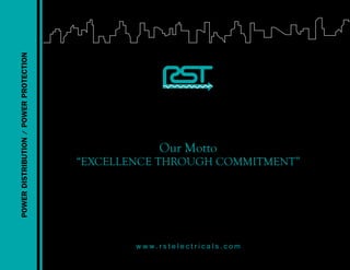 Our Motto
“EXCELLENCE THROUGH COMMITMENT”
w w w . r s t e l e c t r i c a l s . c o m
powerdistribution/powerprotection
 