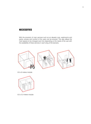 NECESSITIES
With the provision of main services such as an elevator core, washrooms and
pantry, access and comfort of the users can be ensured. This also allows the
main spaces to be changed over time depending on the needs of the user with
the availability of these services in each wing of the barracks.
6.5 x 6 meters module
6.5 x 5.3 meters module
55
 