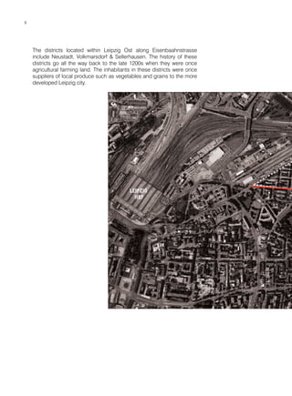 The districts located within Leipzig Ost along Eisenbaahnstrasse
include Neustadt, Volkmarsdorf & Sellerhausen. The history of these
districts go all the way back to the late 1200s when they were once
agricultural farming land. The inhabitants in these districts were once
suppliers of local produce such as vegetables and grains to the more
developed Leipzig city.
666
 