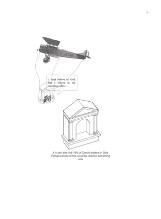 I don’t believe in God,
but I believe in my
morning coffee...
It is said that only 19% of Czechs believe in God.
Perhaps these niches could be used for something
else
73
 