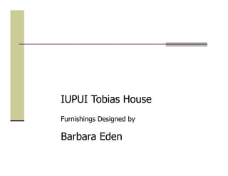 IUPUI Tobias House
Furnishings Designed by
Barbara Eden
 