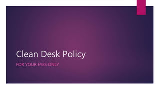 Clean Desk Policy
FOR YOUR EYES ONLY
 