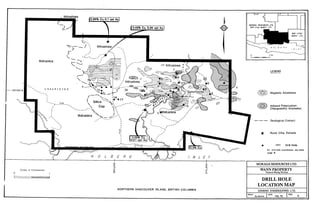 , lntrusives
. i0.86% Cu.O.1 opt A U ~
MORAGA RESOURCES LTD.
BHP-UTAH MINES LTD.
Volcanics
LEGEND
Scale in Kilometres
0 1
=
NORTHERN VANCOUVER ISLAND, BRITISH COLUMBIA
Magnetic Anomalies
Induced Polarization-
@ Chargeability Anomalies
--- Geological Contact
* Rock Chip Sample
for drill hole coordinates see table
page 8
MORAGA RESOURCES LTD.
WANN PROPERTY
Nanaimo Mining Division
I DRILL HOLE
I LOCATION MAP
DAIWAN ENGINEERING LTD.
I SCALE DATE FG.6
As shown Feb. 91 6
 