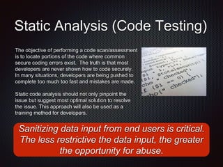 Static Analysis (Code Testing)
The objective of performing a code scan/assessment
is to locate portions of the code where ...