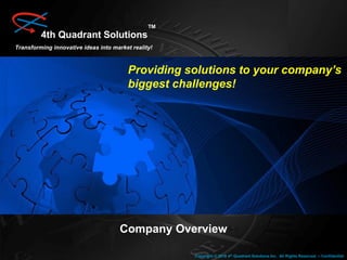4th Quadrant Solutions
TM
Transforming innovative ideas into market reality!
Providing solutions to your company’s
biggest challenges!
Company Overview
Copyright © 2016 4th Quadrant Solutions Inc. All Rights Reserved. – Confidential
 