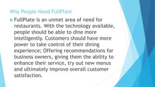 Why People Need FullPlate
 FullPlate is an unmet area of need for
restaurants. With the technology available,
people shou...
