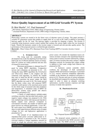 D. Bini Sherlin et al Int. Journal of Engineering Research and Applications www.ijera.com
ISSN : 2248-9622, Vol. 4, Issue 3( Version 3), March 2014, pp.09-14
www.ijera.com 9 | P a g e
Power Quality Improvement of an Off-Grid Versatile PV System
D. Bini Sherlin*
, J.C. Paul Immanuel**
*
(PG Scholar, Department of EEE, DMI College of Engineering, Chennai, India)
**
(Assistant Professor, Department of EEE, DMI College of Engineering, Chennai, India)
ABSTRACT
Photovoltaic systems are trusted to be the future wave of alternate source of energy. This paper presents a
versatile PV generation system that enables to supply both AC as well as DC loads in addition to providing
back-up supply for the AC load. The back-up supply is provided by charging a battery. The inverter is
controlled using hysteresis current control method that contains the current ripple within the two hysteresis
bands. Thereby the harmonic content in the inverter output is lowered and also provides quality power. The
performance of the proposed system is verified through simulation.
Keywords – Photo Voltaic (PV), Maximum Power Point Tracking (MPPT), Converter, Inverter, Current
Control
I. INTRODUCTION
The rising need for sustainable energy
development due to the fast depleting fossil fuels have
lead to the use of efficient alternate sources of energy.
Solar PV systems are widely preferred and also area
of research in recent times.
Maximum performance is obtained from PV
panel by using MPPT algorithms. Comparative
surveys and evaluations are presented in [1] – [3].
Among the many MPPT algorithms the Perturbation
and Observation (P&O) is the simplest and also
commonly used algorithm. To identify the suitable
duty ratio in which the DC-DC converter should be
operated to maximize the power output, the P&O
MPPT algorithm was used in [4]. The results proved
that the photo voltaic array with proposed MPPT
controller could operate in the maximum power point
for the whole range of assumed solar data (irradiance
and temperature). A simulation study of MPPT for
photovoltaic systems using perturb and observe
algorithm is presented in [5].
A family of single-inductor multiple-output
switching converters that provided both positive and
negative output voltages was proposed in [6]. With
time multiplexing control, both step-up and step-down
bipolar outputs were achieved. Compared to
conventional converters, the number of inductors and
power devices are reduced significantly. A new DC–
DC multi-output boost (MOB) converter which could
share its total output between different series of output
voltages for low- and high-power applications is
presented in [7].
The concept of an impedance-source (or
impedance-fed) power converter (abbreviated as Z-
source converter) is presented in [8]. The Z-source
converter employs a unique impedance network (or
circuit) to couple the converter main circuit to the
power source. [9] extends the impedance-source (Z-
source) inverters concept to the transformer-based Z-
source (trans Z-source) inverters followed by voltage-
type Γ-Z-source inverters that used a unique Γ-shaped
impedance network for boosting their output voltage
in addition to their usual voltage buck behavior are
proposed in [10].
A hysteresis current controller which
combines the advantages of both symmetrical
unipolar PWM and hysteresis techniques is presented
in [11]. Various hysteresis modulation approaches
available in the literature for multilevel converters is
given in [12]. The pros and cons of various techniques
are described and compared for tracking the reference
signal in order to attain an adequate switching
optimization, excellent dynamic responses and high
accuracy in steady-state operation.
II. PROPOSED SYSTEM
Fig. 1 Proposed System Block Diagram
The proposed system comprises of a PV
panel that is connected to the MOB converter which
boosts the input. The MOB converter is controlled
RESEARCH ARTICLE OPEN ACCESS
 