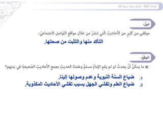 ‫صحتها‬ ‫من‬ ‫والتثبت‬ ‫منها‬ ‫التأكد‬
.
.1
‫إلينا‬ ‫وصولها‬ ‫وعدم‬ ‫النبوية‬ ‫السنة‬ ‫ضياع‬
.
.2
‫الجهل‬ ‫وتفشي‬ ‫العلم‬ ‫ضياع‬
‫المكذوبة‬ ‫األحاديث‬ ‫تفشي‬ ‫بسبب‬
.
 