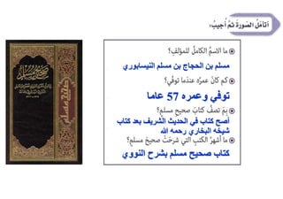 ‫النيسابوري‬ ‫مسلم‬ ‫بن‬ ‫الحجاج‬ ‫بن‬ ‫مسلم‬
‫وعمره‬ ‫توفي‬
57
‫عاما‬
‫ك‬ ‫بعد‬ ‫الشريف‬ ‫الحديث‬ ‫في‬ ‫كتاب‬ ‫أصح‬
‫تاب‬
‫هللا‬ ‫رحمه‬ ‫البخاري‬ ‫شيخه‬
‫النووي‬ ‫بشرح‬ ‫مسلم‬ ‫صحيح‬ ‫كتاب‬
 