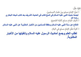 ‫شيخه‬ ‫كتاب‬ ‫بعد‬ ‫الشريف‬ ‫الحديث‬ ‫في‬ ‫كتاب‬ ‫أصح‬ ‫في‬ ‫السالم‬ ‫عليه‬ ‫النبي‬ ‫حديث‬ ‫لجمعه‬
‫البخاري‬
‫هللا‬ ‫رحمه‬
‫عل‬ ‫النبي‬ ‫عن‬ ‫المكذوبة‬ ‫األخبار‬ ‫من‬ ‫للمسلمين‬ ‫وحفظا‬ ‫السالم‬ ‫عليه‬ ‫النبي‬ ‫سنة‬ ‫عن‬ ‫الدفاع‬
‫السالم‬ ‫يه‬
.
‫األخ‬ ‫من‬ ‫وتنقيتها‬ ‫السالم‬ ‫عليه‬ ‫الرسول‬ ‫أحاديث‬ ‫وجمع‬ ‫العلم‬ ‫لطلب‬
‫بار‬
‫المكذوبة‬
.
 
