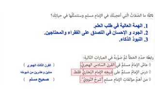 1
.
‫العلم‬ ‫طلب‬ ‫في‬ ‫العالية‬ ‫الهمة‬
.
2
.
‫والمحتاجين‬ ‫الفقراء‬ ‫على‬ ‫التصدق‬ ‫في‬ ‫اإلحسان‬ ‫و‬ ‫الجود‬
.
3
.
‫الذكاء‬ ‫النبوذ‬
.
‫الهجري‬ ‫الثالث‬ ‫القرن‬
‫شيوخه‬ ‫من‬ ‫وعشرين‬ ‫مئتين‬
‫مسلم‬ ‫صحيح‬
 