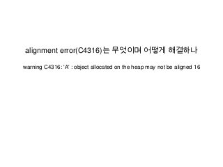 alignment error(C4316)는 무엇이며 어떻게 해결하나
warning C4316: 'A' : object allocated on the heap may not be aligned 16
 