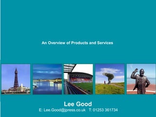 Lee Good
E: Lee.Good@jpress.co.uk T: 01253 361734
An Overview of Products and Services
 