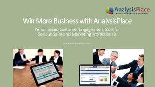 www.analysisplace.com
Win More Business with AnalysisPlace
PersonalizedCustomer EngagementTools for
Serious Sales andMarketingProfessionals
 