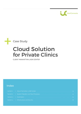 Cloud Solution
Case Study
for Private Clinics
Index
3
4
5
6
Section 1 About Manhattan LASIK Center
System Migration and New ProcessesSection 2
AutomationSection 3
Infrastructure and SecuritySection 4
CLIENT: MANHATTAN LASIK CENTER
 