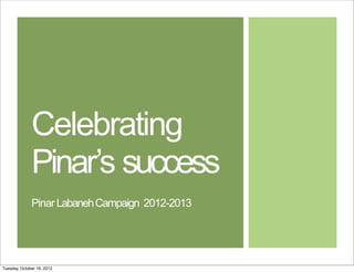 Celebrating
Pinar’s success
Pinar LabanehCampaign 2012-2013
Tuesday, October 16, 2012
 