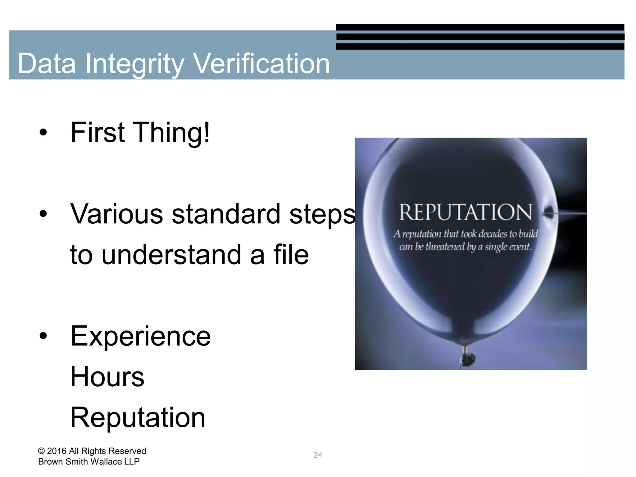• First Thing!
• Various standard steps
to understand a file
• Experience
Hours
Reputation
24
Data Integrity Verification
© 2016 All Rights Reserved
Brown Smith Wallace LLP
 