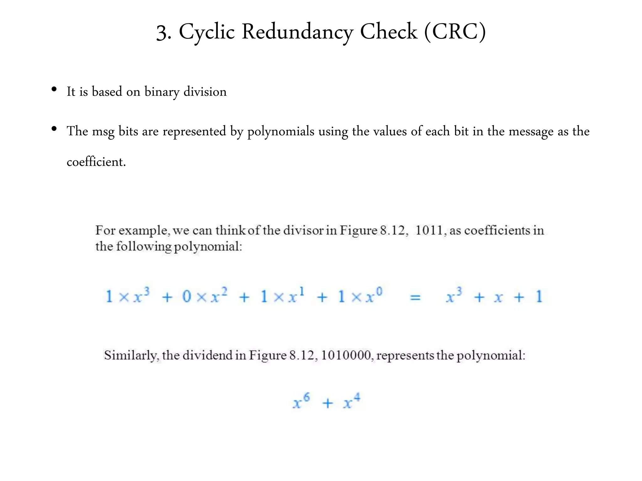 3. Cyclic Redundancy Check (CRC)
• It is based on binary division
• The msg bits are represented by polynomials using the values of each bit in the message as the
coefficient.
 
