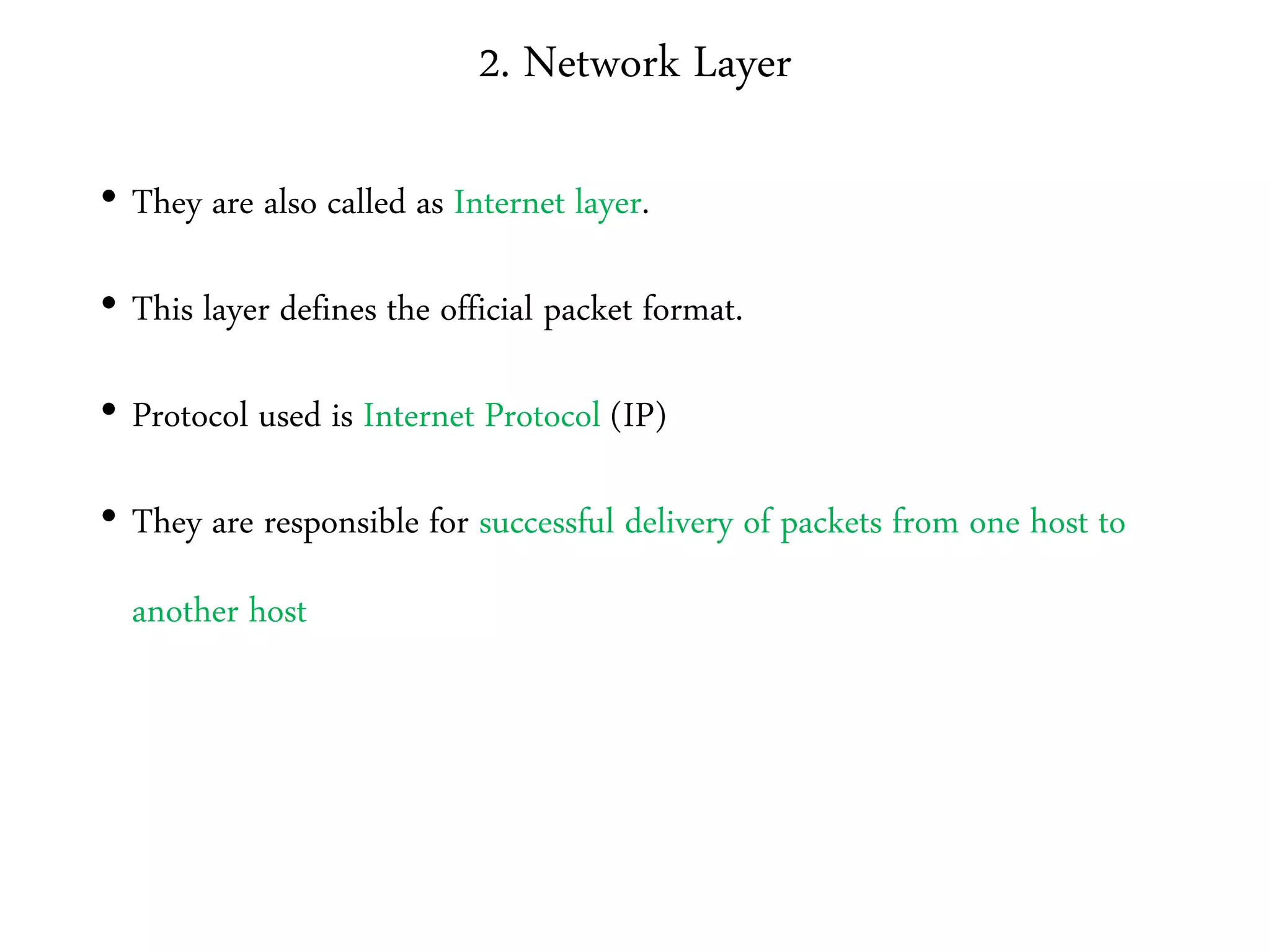 2. Network Layer
• They are also called as Internet layer.
• This layer defines the official packet format.
• Protocol used is Internet Protocol (IP)
• They are responsible for successful delivery of packets from one host to
another host
 