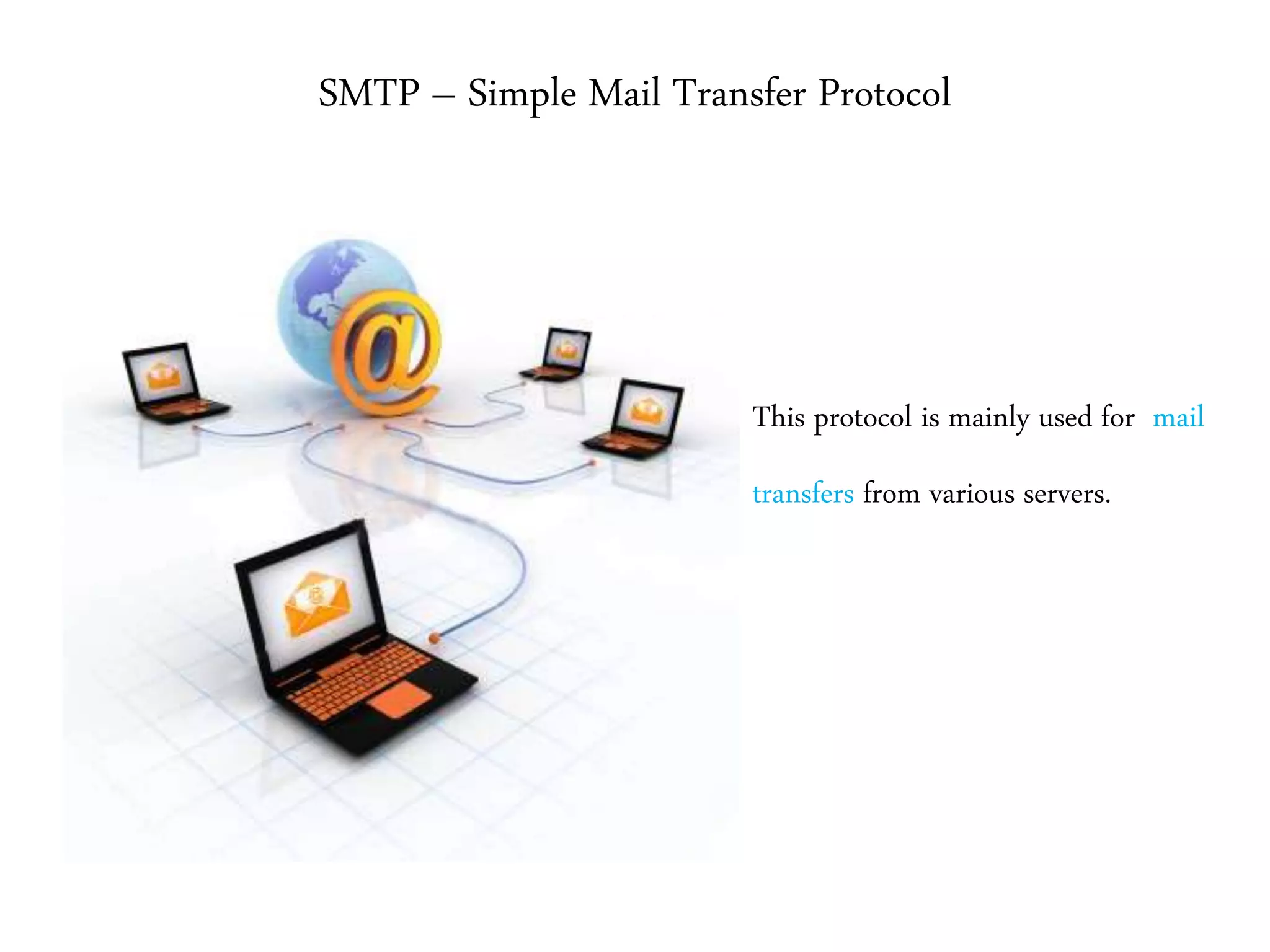 SMTP – Simple Mail Transfer Protocol
This protocol is mainly used for mail
transfers from various servers.
 