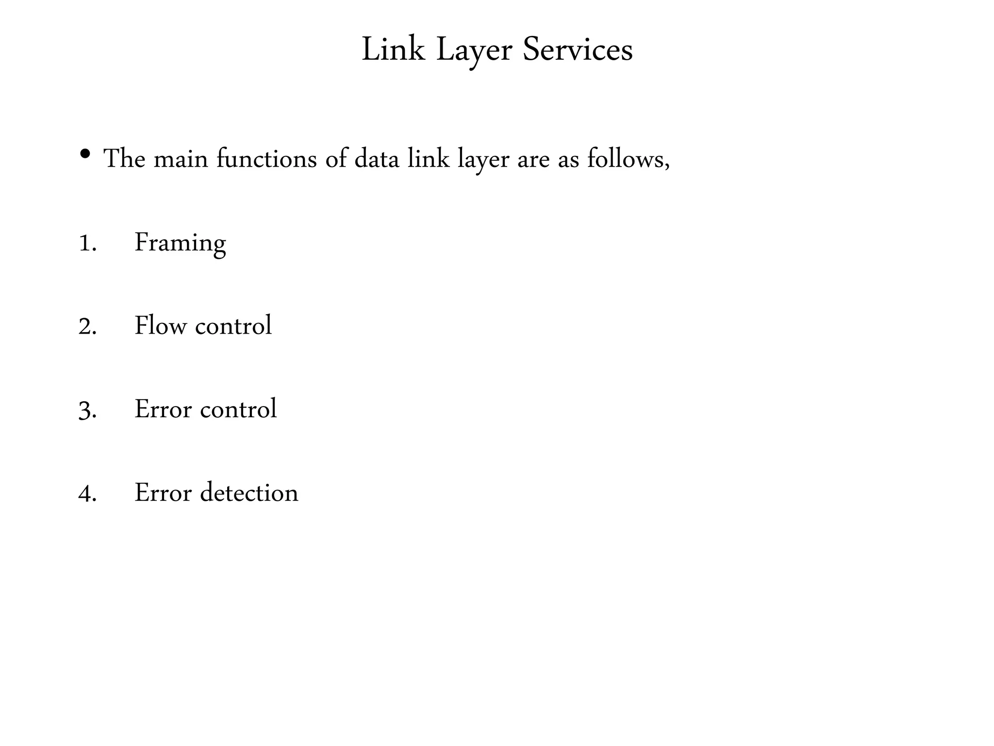 Link Layer Services
• The main functions of data link layer are as follows,
1. Framing
2. Flow control
3. Error control
4. Error detection
 