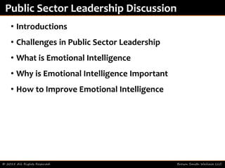 • Introductions
• Challenges in Public Sector Leadership
• What is Emotional Intelligence
• Why is Emotional Intelligence Important
• How to Improve Emotional Intelligence
© 2015 All Rights Reserved Brown Smith Wallace LLC
Public Sector Leadership Discussion
 