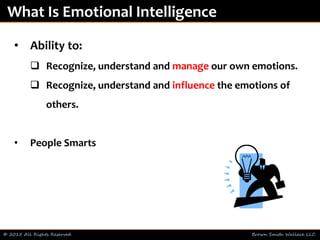 © 2015 All Rights Reserved Brown Smith Wallace LLC
What Is Emotional Intelligence
• Ability to:
 Recognize, understand and manage our own emotions.
 Recognize, understand and influence the emotions of
others.
• People Smarts
 