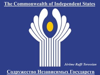 The Commonwealth of Independent States
Jérôme Raffi Torossian
Содружество Независимых Государств
 
