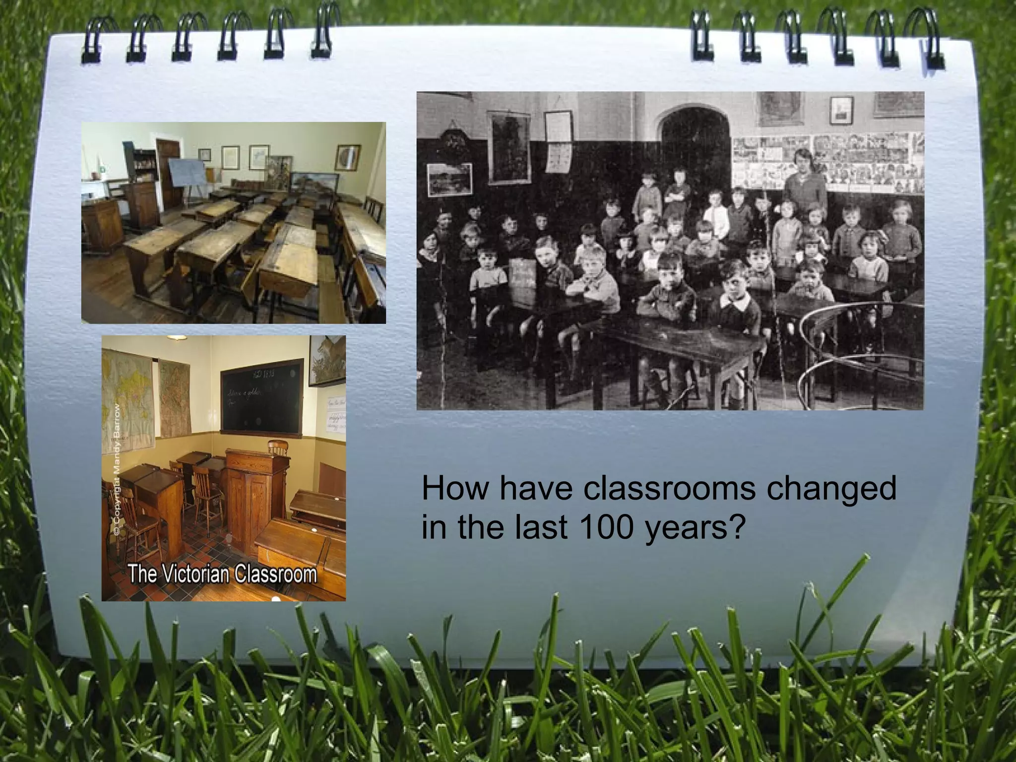 How have classrooms changed
in the last 100 years?
 