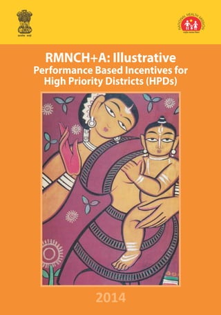 lR;eso t;rs
Maternal Health Division
Ministry of Health & Family Welfare
Government of India
With Support from
other RCH Divisions 2014
RMNCH+A: Illustrative
Performance Based Incentives for
High Priority Districts (HPDs)
 