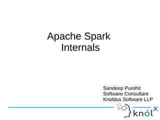 Apache Spark
Internals
Sandeep Purohit
Software Consultant
Knoldus Software LLP
 