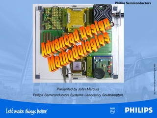 SLSAdvancedDesignMethodologies2002
Philips Semiconductors
Presented by John Marquis
Philips Semiconductors Systems Laboratory Southampton
 
