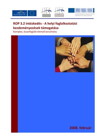  
ROP 3.2 intézkedés ‐ A helyi foglalkoztatási 
kezdeményezések támogatása 
Komplex, összefoglaló elemző tanulmány 
2008. február
 