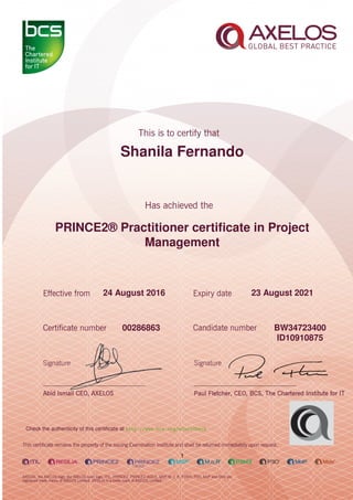 Shanila Fernando
PRINCE2® Practitioner certiﬁcate in Project
Management
1
24 August 2016 23 August 2021
BW3472340000286863
ID10910875
Check the authenticity of this certiﬁcate at http://www.bcs.org/eCertCheck
 
