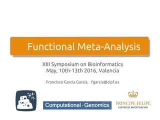 Functional Meta-Analysis
XIII Symposium on Bioinformatics
May, 10th-13th 2016, Valencia
Francisco García García, fgarcia@cipf.es
 