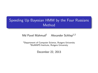 Speeding Up Bayesian HMM by the Four Russians 
Method 
Md Pavel Mahmud1 Alexander Schliep1;2 
1Department of Computer Science, Rutgers University 
2BioMAPS Institute, Rutgers University 
December 22, 2013 
 