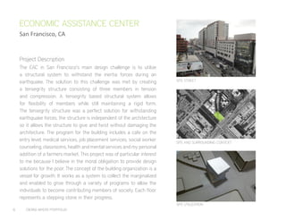 8	 CIERRA MYERS PORTFOLIO
The EAC in San Francisco’s main design challenge is to utilize
a structural system to withstand the inertia forces during an
earthquake. The solution to this challenge was met by creating
a tensegrity structure consisting of three members in tension
and compression. A tensegrity based structural system allows
for flexibility of members while still maintaining a rigid form.
The tensegrity structure was a perfect solution for withstanding
earthquake forces, the structure is independent of the architecture
so it allows the structure to give and twist without damaging the
architecture. The program for the building includes a cafe on the
entry level, medical services, job placement services, social worker
counseling, classrooms, health and mental services and my personal
addition of a farmers market. This project was of particular interest
to me because I believe in the moral obligation to provide design
solutions for the poor. The concept of the building organization is a
vessel for growth. It works as a system to collect the marginalized
and enabled to grow through a variety of programs to allow the
individuals to become contributing members of society. Each floor
represents a stepping stone in their progress.
ECONOMIC ASSISTANCE CENTER
San Francisco, CA
SITE UTILIZATION
SITE AND SURROUNDING CONTEXT
SITE STREET
Project Description
 