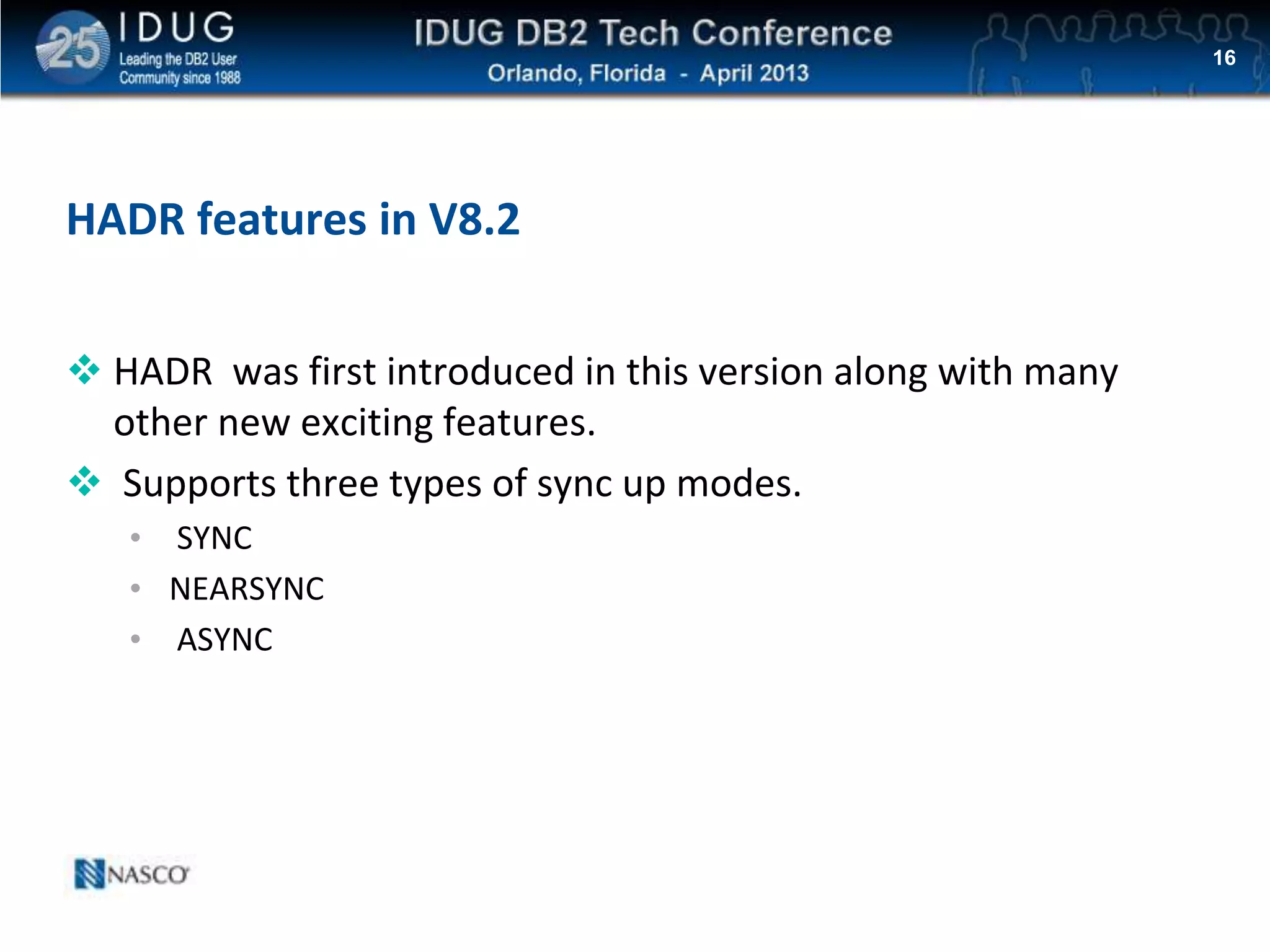 Click to edit Master title style
HADR features in V8.2
 HADR was first introduced in this version along with many
other new exciting features.
 Supports three types of sync up modes.
• SYNC
• NEARSYNC
• ASYNC
16
 