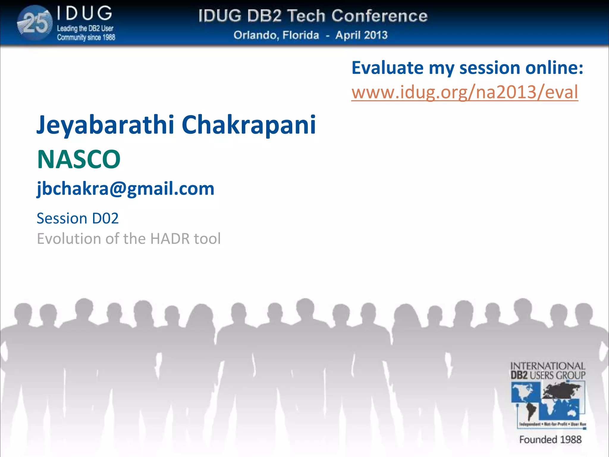 Jeyabarathi Chakrapani
NASCO
jbchakra@gmail.com
Session D02
Evolution of the HADR tool
Evaluate my session online:
www.idug.org/na2013/eval
 