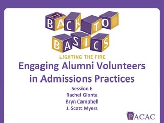 Engaging Alumni Volunteers
in Admissions Practices
Session E
Rachel Gionta
Bryn Campbell
J. Scott Myers
 