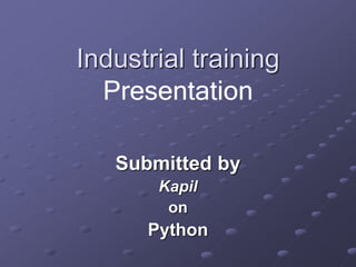 Industrial training
Presentation
Submitted by
Kapil
on
Python
 