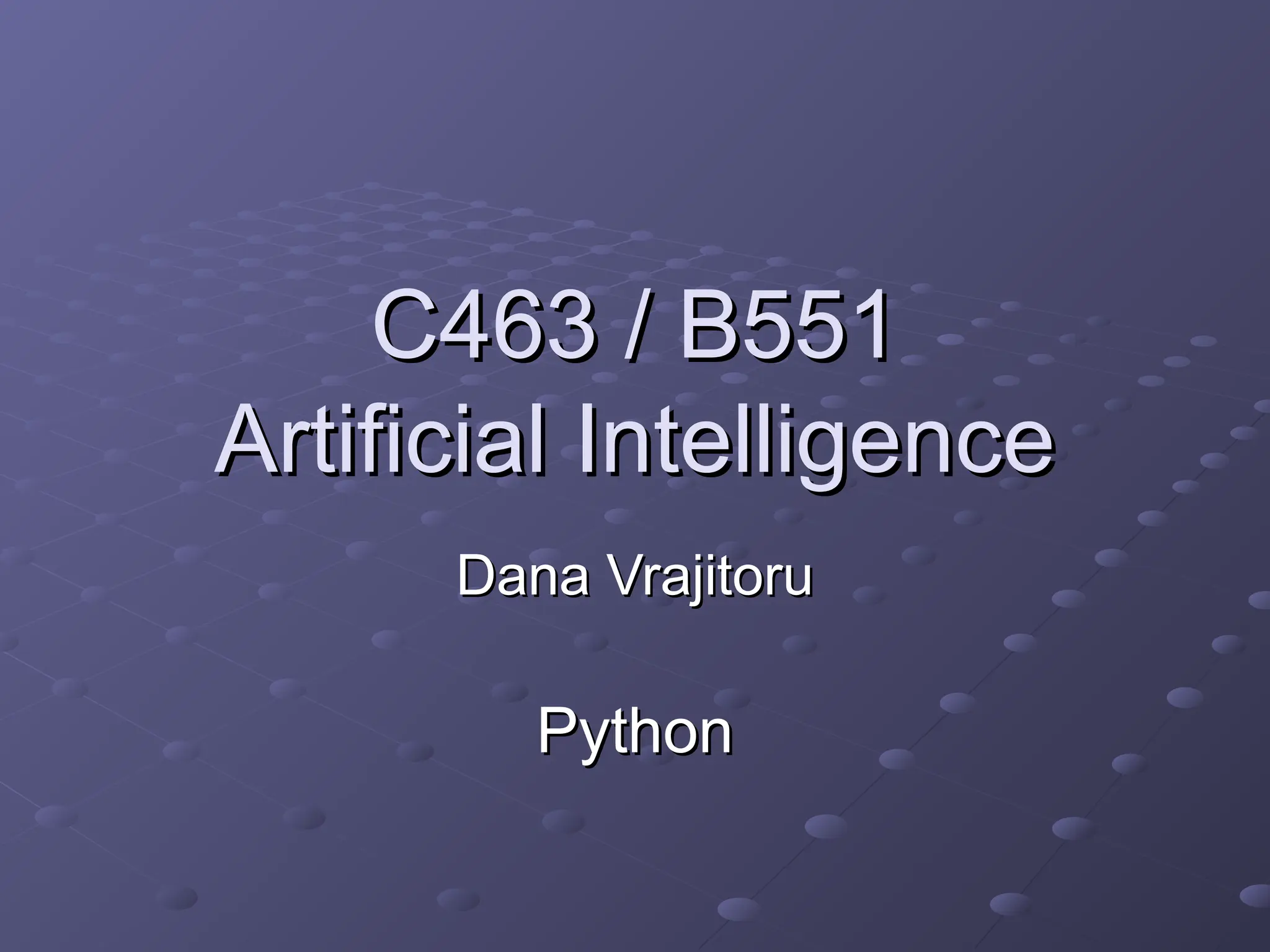 C463 / B551
C463 / B551
Artificial Intelligence
Artificial Intelligence
Dana Vrajitoru
Dana Vrajitoru
Python
Python
 