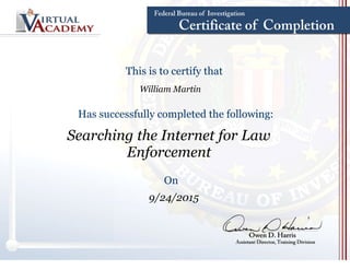 William Martin
This is to certify that
Has successfully completed the following:
Searching the Internet for Law
Enforcement
On
9/24/2015
 