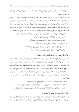 ‫پرسنلی‬ ‫رزومه‬ ‫خالصه‬........................................................................................ ‫علیخانی‬ ‫محمد‬10
‫کاری‬‫دوباره‬ ‫با‬ ‫اوقات‬ ‫گاهی‬‫و‬ ‫همدیگر‬ ‫اقدامات‬ ‫کننده‬ ‫خنثی‬ ‫اوقات‬ ‫گاهی‬‫حتی‬‫یا‬ ‫و‬ ‫اند‬ ‫نبوده‬‫همدیگر‬‫کننده‬‫تقویت‬ ‫و‬ ‫همسو‬
.‫است‬ ‫بوده‬ ‫اه‬‫ر‬‫هم‬ ‫هایی‬
‫بخش‬ ‫نظم‬ ،‫واحد‬ ‫هر‬ ‫مسئولیت‬ ‫حیطه‬ ‫تعیین‬ ‫ای‬‫ر‬‫ب‬ ‫است‬ ‫تالشی‬ ‫فرآیندها‬ ‫مدیریت‬‫واحدی‬ ‫بین‬ ‫و‬ ‫واحدی‬ ‫درون‬ ‫اقدامات‬ ‫به‬ ‫یدن‬
‫پشتیبانی‬ ‫با‬ ‫فرآیندها‬ ‫سازی‬ ‫هماهنگ‬ ‫و‬ ‫تدوین‬ ‫صورتیکه‬ ‫در‬ .‫شرکت‬ ‫در‬ ‫همسو‬ ‫و‬ ‫هماهنگ‬ ‫عملیات‬ ‫سازی‬ ‫اهم‬‫ر‬‫ف‬ ‫نهایت‬ ‫در‬ ‫و‬
‫واحد‬IT‫خودکار‬ ‫ا‬‫ر‬ ‫دستی‬ ‫فرآیندهای‬ ‫از‬ ‫برخی‬ ،‫شده‬ ‫منتهی‬ ‫عملیات‬ ‫پشتیبان‬ ‫ارهای‬‫ز‬‫اف‬ ‫نرم‬ ‫به‬ ‫تواند‬ ‫می‬ ‫شود‬ ‫اه‬‫ر‬‫هم‬ ‫شرکت‬
‫و‬ ‫کرده‬‫کننده‬ ‫تقویت‬ ‫نیز‬ ‫عملکرد‬ ‫ارزیابی‬ ‫از‬ ‫همزمان‬ ‫استفاده‬ .‫آورد‬‫اهم‬‫ر‬‫ف‬ ‫سیستم‬ ‫در‬ ‫ا‬‫ر‬ ‫اقدامات‬ ‫تاریخچه‬ ‫و‬ ‫وقایع‬ ‫ثبت‬ ‫امکان‬
‫طرح‬ ‫ای‬‫ر‬‫اج‬ ‫ضامن‬ ‫و‬‫م‬:‫بود‬ ‫کرده‬ ‫ایه‬‫ر‬‫ا‬ ‫زیر‬ ‫شرح‬ ‫به‬ ‫هایی‬ ‫بینی‬ ‫پیش‬ ‫و‬ ‫بود‬ ‫فوق‬ ‫فاکتور‬ ‫سه‬ ‫هر‬ ‫شامل‬ ‫شده‬ ‫ایه‬‫ر‬‫ا‬ ‫طرح‬ .‫باشد‬ ‫ی‬
-‫همزمان‬ ‫و‬ ‫مکمل‬ ‫نقش‬ ‫تبیین‬4‫انس‬ ‫نیروی‬ ‫عامل‬،‫پایدار‬ ‫موفقیت‬ ‫ای‬‫ر‬‫ب‬ ‫اطالعات‬ ‫و‬ ‫سیستم‬ ،‫منابع‬ ،‫انی‬
-،‫پشتیبانی‬ ‫و‬ ‫اصلی‬ ‫فرآیندهای‬ ‫به‬ ‫شرکت‬ ‫فرآیندهای‬ ‫بندی‬ ‫تقسیم‬
-،‫آن‬ ‫اهمیت‬ ‫تبیین‬ ‫ای‬‫ر‬‫ب‬ ‫فرآیندها‬ ‫مدیریت‬ ‫ای‬‫ر‬‫اج‬ ‫دستاوردهای‬ ‫بینی‬ ‫پیش‬
-،‫فرآیندها‬ ‫مدیریت‬ ‫از‬ ‫ناصحیح‬ ‫برداشتهای‬ ‫و‬ ‫ات‬‫ر‬‫تصو‬ ‫تبیین‬
-‫ن‬ ‫مورد‬ ‫سازمانی‬ ‫نقشهای‬ ‫و‬ ‫عوامل‬ ‫شناسایی‬،‫فرآیندها‬ ‫مدیریت‬ ‫طرح‬ ‫ای‬‫ر‬‫اج‬ ‫ای‬‫ر‬‫ب‬ ‫یاز‬
-.‫فرآیندها‬ ‫مدیریت‬ ‫طرح‬ ‫اندازی‬ ‫اه‬‫ر‬ ‫ای‬‫ر‬‫ب‬ ‫الزم‬ ‫ایی‬‫ر‬‫اج‬ ‫گامهای‬ ‫پیشنهاد‬
11‫ـ‬12‫آور‬ ‫سود‬ ‫وفاداری‬ ‫کارت‬ ‫اندازی‬ ‫راه‬ ‫تجاری‬ ‫طرح‬ ‫ـ‬
‫در‬ ‫شرکت‬ ‫بقای‬ ‫و‬ ‫فعالیت‬ ‫ار‬‫ر‬‫استم‬ ‫ای‬‫ر‬‫ب‬ ‫تجاری‬ ‫شرکتهای‬ ‫که‬ ‫است‬ ‫هایی‬ ‫اولویت‬ ‫و‬ ‫ها‬ ‫دغدغه‬ ‫از‬ ‫یکی‬ ‫مشتریان‬ ‫سازی‬ ‫وفادار‬
‫بلند‬‫می‬ ‫آن‬ ‫به‬ ‫مدت‬‫به‬ ‫مشتریان‬ ‫رضایت‬ ‫سنجش‬ ‫بر‬ ‫عالوه‬ ‫هستند‬ ‫قادر‬ ‫ها‬ ‫شرکت‬ ‫سازی‬ ‫وفادار‬ ‫های‬ ‫طرح‬ ‫ای‬‫ر‬‫اج‬ ‫با‬ .‫اندیشند‬
‫ای‬‫ر‬‫اج‬ .‫کنند‬ ‫استفاده‬ ‫تغییر‬ ‫اولویتهای‬ ‫شناخت‬ ‫و‬ ‫خود‬ ‫عملکرد‬ ‫ارزیابی‬ ‫ای‬‫ر‬‫ب‬ ‫آمده‬ ‫دست‬ ‫به‬ ‫های‬ ‫داده‬ ‫از‬ ،‫اصلی‬ ‫هدف‬ ‫عنوان‬
‫مور‬ ‫کمتر‬ ‫و‬ ‫بوده‬ ‫ا‬‫ز‬ ‫هزینه‬ ‫غالبا‬ ‫ها‬ ‫طرح‬ ‫این‬‫اهم‬‫ر‬‫ف‬ ‫ای‬‫ر‬‫ب‬ ،‫طرح‬ ‫این‬ ‫لذا‬ .‫گیرد‬ ‫می‬ ‫ار‬‫ر‬‫ق‬ ‫کار‬ ‫و‬ ‫کسب‬ ‫صاحبان‬ ‫و‬ ‫مشتری‬ ‫استقبال‬ ‫د‬
‫نشود‬ ‫منجر‬ ‫شکست‬ ‫به‬ ‫خود‬ ‫عمر‬ ‫طول‬ ‫در‬ ‫و‬ ‫داشته‬ ‫بقا‬ ‫طوالنی‬ ‫مدت‬ ‫ای‬‫ر‬‫ب‬ ‫که‬ ‫سازی‬ ‫وفادار‬ ‫موفق‬ ‫برنامه‬ ‫ای‬‫ر‬‫اج‬ ‫امکان‬ ‫سازی‬
‫ن‬‫سودآور‬‫تجاری‬ ‫فعالیت‬‫یک‬‫عنوان‬‫به‬ ‫برنامه‬ ‫این‬ ‫به‬ ‫طرح‬‫این‬‫اساس‬ ‫بر‬ .‫گردید‬‫پیشنهاد‬‫ب‬‫زیر‬‫شرح‬‫به‬ ‫مقدمات‬‫و‬ ‫شده‬ ‫گاه‬‫رنامه‬
:‫گردید‬ ‫ریزی‬
-،‫سازی‬ ‫وفادار‬ ‫های‬ ‫طرح‬ ‫انواع‬ ‫و‬ ‫مشتری‬ ‫رضایت‬ ،‫سازی‬ ‫وفادار‬ ‫تعاریف‬ ‫مرور‬
-،‫طرح‬ ‫ای‬‫ر‬‫اج‬ ‫داخلی‬ ‫مکانیزم‬ ‫و‬ ‫طرح‬ ‫ای‬‫ر‬‫اج‬ ‫ان‬‫ر‬‫همکا‬ ،‫برنامه‬ ‫مشتریان‬ ‫شامل‬ ‫وفادارسازی‬ ‫طرح‬ ‫ایه‬‫ر‬‫ا‬
-‫باز‬ ‫اندازه‬ ،‫مشتریان‬ ‫های‬ ‫نیاز‬ ‫شامل‬ ‫ا‬‫ر‬‫اج‬ ‫کمی‬ ‫تحلیل‬ ‫و‬ ‫تجزیه‬.‫طرح‬ ‫مالی‬ ‫تحلیل‬ ‫و‬ ‫ار‬‫ز‬‫با‬ ‫سهم‬ ‫تخمین‬ ،‫ار‬
11‫ـ‬13‫ـ‬‫دی‬ ‫بیمه‬ ‫شرکت‬ ‫استراتژیک‬ ‫ریزی‬ ‫برنامه‬
‫همزمان‬،‫کالسی‬‫پروژه‬‫یک‬‫صورت‬‫به‬‫که‬‫بود‬‫شرکت‬‫یک‬‫اتژی‬‫ر‬‫است‬‫برنامه‬‫تدوین‬‫ای‬‫ر‬‫ب‬‫مند‬‫نظام‬‫فعالیت‬‫تجربه‬‫اولین‬،‫سند‬‫این‬
‫کار‬ ‫تجربه‬ ‫با‬ ‫پروژه‬ ‫این‬ ‫انجام‬ ‫در‬ .‫گردید‬ ‫تدوین‬ ‫ارشد‬ ‫کارشناسی‬ ‫دوره‬ ‫اتژیک‬‫ر‬‫است‬ ‫مدیریت‬ ‫درس‬ ‫های‬ ‫فصل‬ ‫سر‬ ‫رشد‬ ‫روند‬ ‫با‬
 