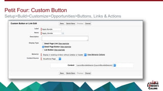 Petit Four: Custom Button
Setup>Build>Customize>Opportunities>Buttons, Links & Actions
 
