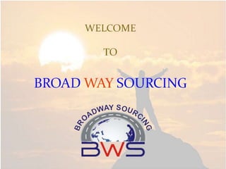 WELCOME
TO
BROAD WAY SOURCING
 